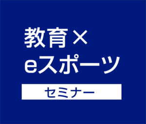 教育×eスポーツセミナー
